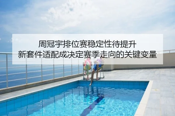 周冠宇排位赛稳定性待提升 新套件适配成决定赛季走向的关键变量